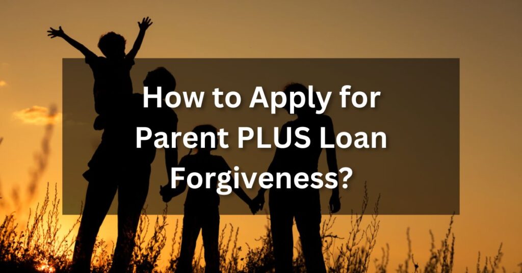 How to Apply for Parent PLUS Loan Forgiveness